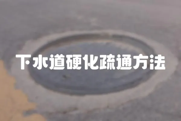 下水道硬化疏通方法