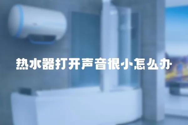 熱水器打開聲音很小怎么辦