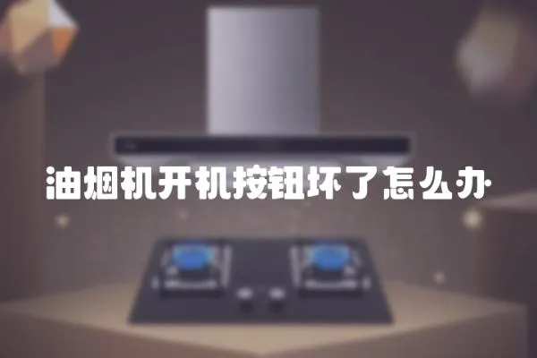 油煙機開機按鈕壞了怎么辦