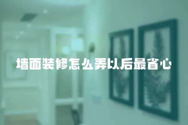 墻面裝修怎么弄以后最省心