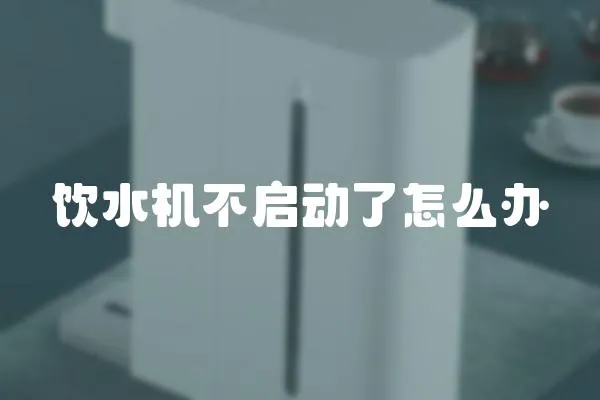 飲水機(jī)不啟動(dòng)了怎么辦