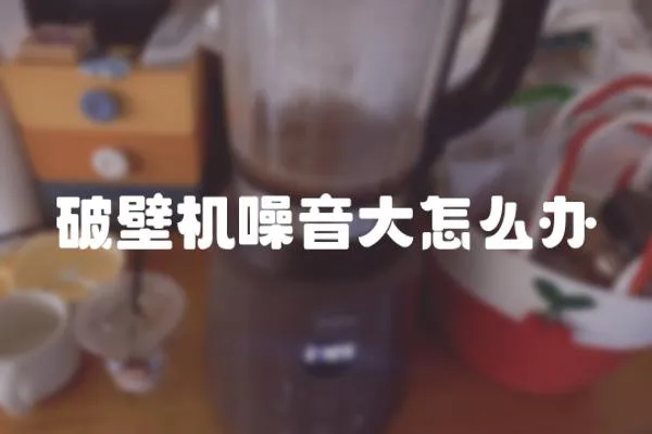 破壁機噪音大怎么辦