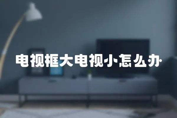 電視框大電視小怎么辦