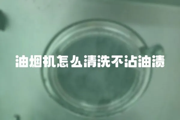 油煙機(jī)怎么清洗不沾油漬