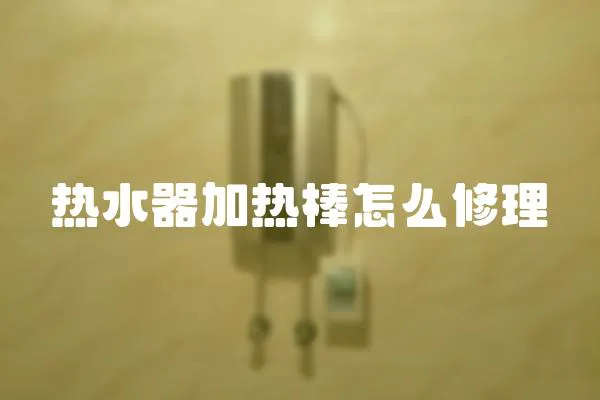 熱水器加熱棒怎么修理