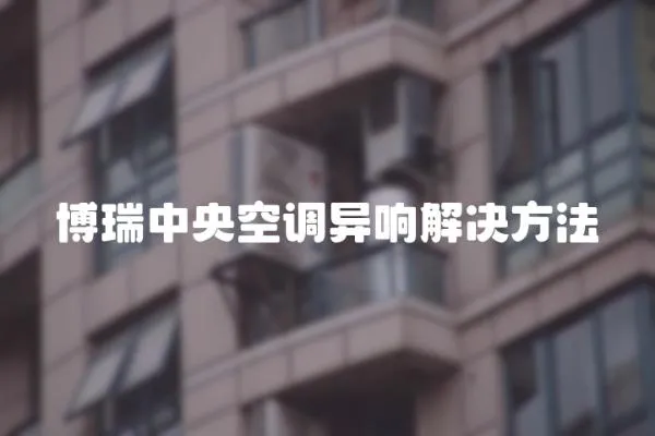 博瑞中央空調異響解決方法