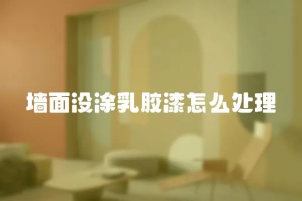 墻面沒涂乳膠漆怎么處理