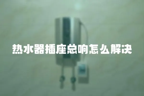 熱水器插座總響怎么解決