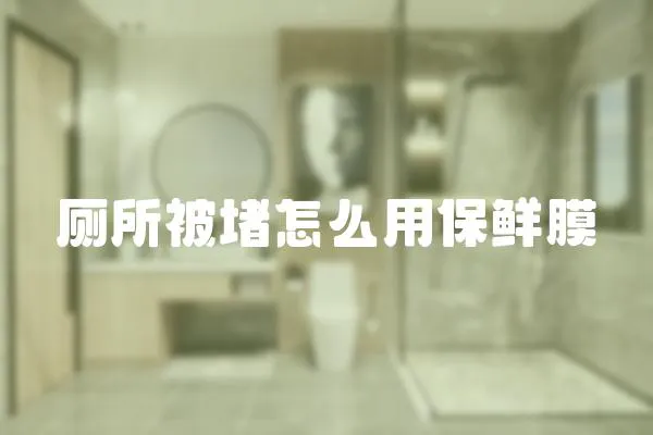 廁所被堵怎么用保鮮膜
