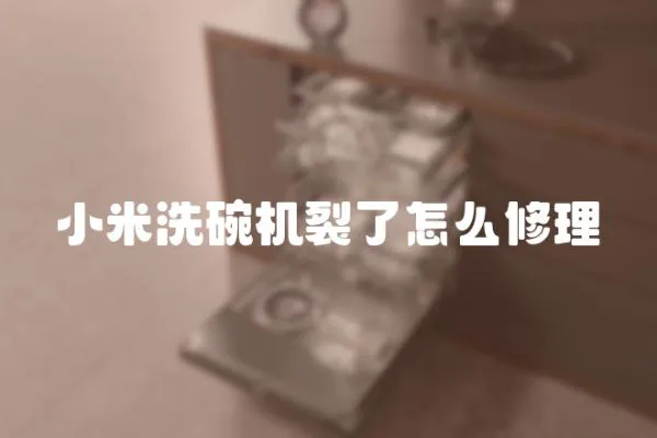 小米洗碗機裂了怎么修理