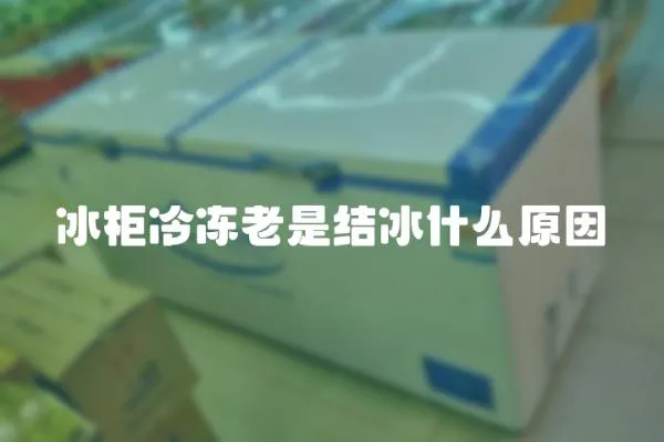 冰柜冷凍老是結(jié)冰什么原因