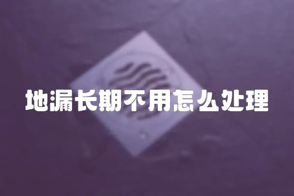地漏長期不用怎么處理