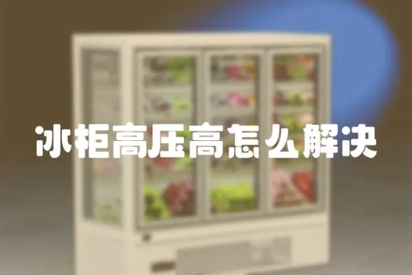 冰柜高壓高怎么解決
