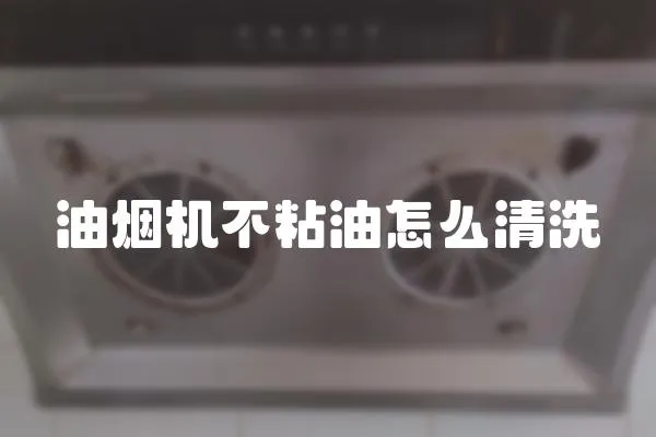 油煙機不粘油怎么清洗