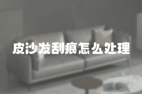 皮沙發刮痕怎么處理