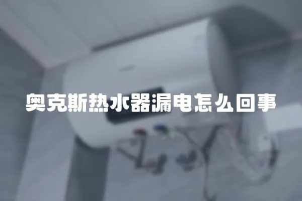 奧克斯熱水器漏電怎么回事