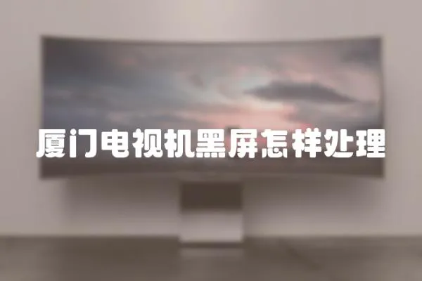 廈門電視機黑屏怎樣處理