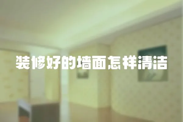 裝修好的墻面怎樣清潔