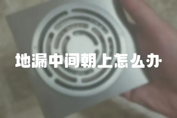 地漏中間朝上怎么辦