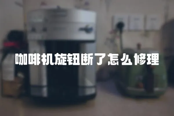 咖啡機旋鈕斷了怎么修理