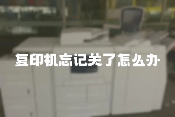 復(fù)印機忘記關(guān)了怎么辦