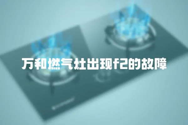 萬和燃?xì)庠畛霈F(xiàn)f2的故障