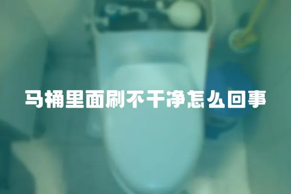 馬桶里面刷不干凈怎么回事