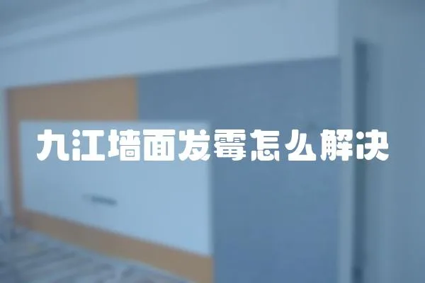 九江墻面發(fā)霉怎么解決