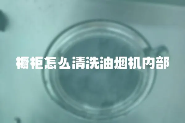 櫥柜怎么清洗油煙機內部