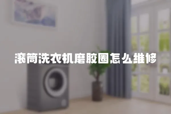 滾筒洗衣機磨膠圈怎么維修