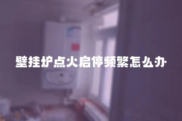 壁掛爐點火啟停頻繁怎么辦