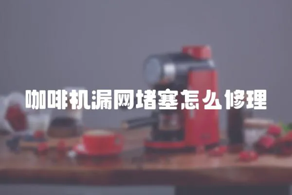 咖啡機漏網(wǎng)堵塞怎么修理