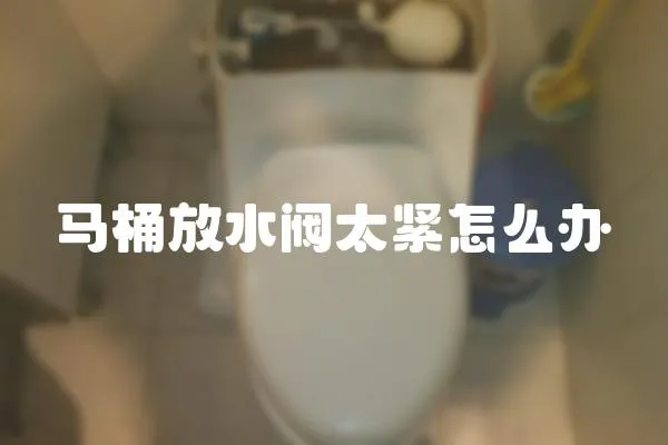 馬桶放水閥太緊怎么辦