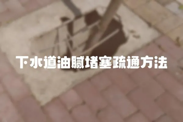 下水道油膩堵塞疏通方法