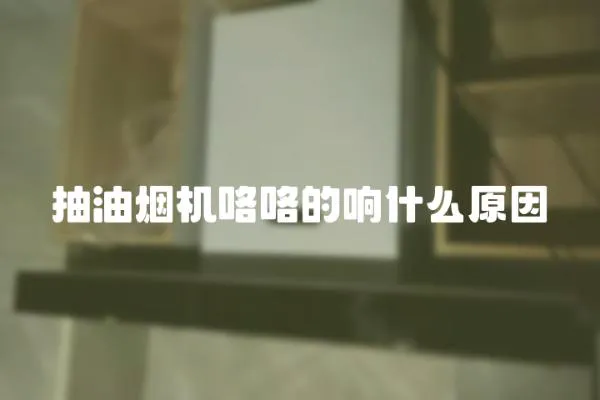 抽油煙機咯咯的響什么原因