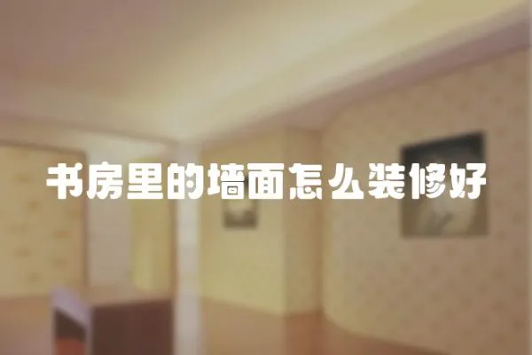 書房里的墻面怎么裝修好