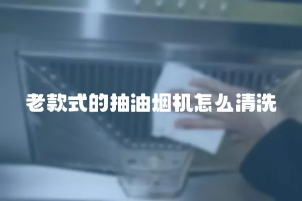 老款式的抽油煙機怎么清洗