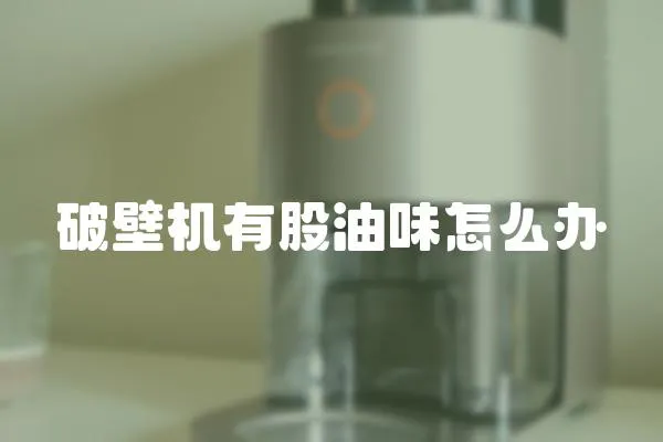 破壁機有股油味怎么辦