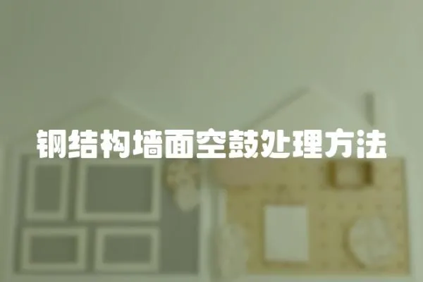 鋼結(jié)構(gòu)墻面空鼓處理方法
