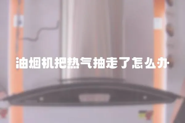油煙機把熱氣抽走了怎么辦