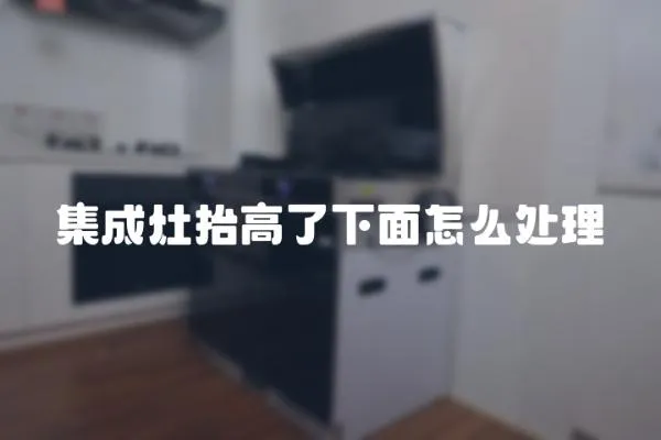 集成灶抬高了下面怎么處理