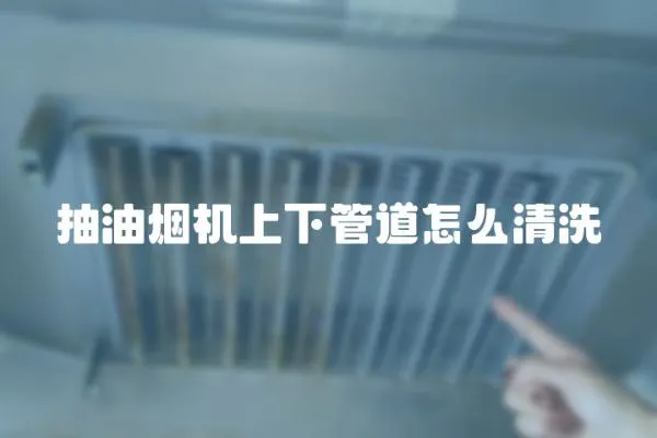 抽油煙機(jī)上下管道怎么清洗