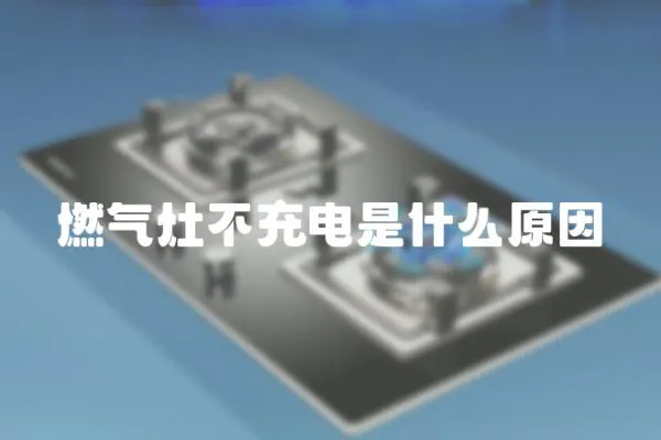 燃氣灶不充電是什么原因