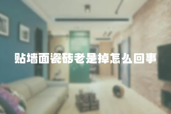 貼墻面瓷磚老是掉怎么回事