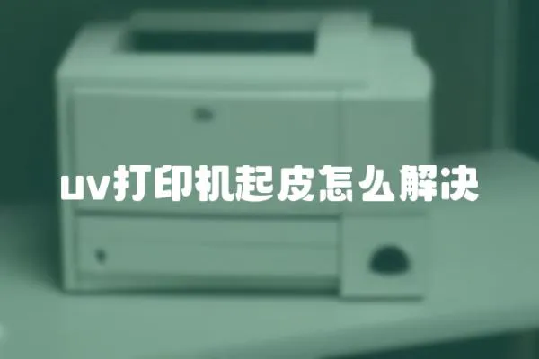 uv打印機起皮怎么解決
