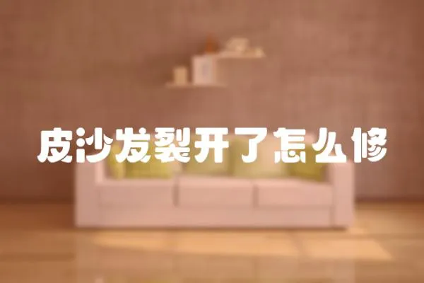皮沙發裂開了怎么修
