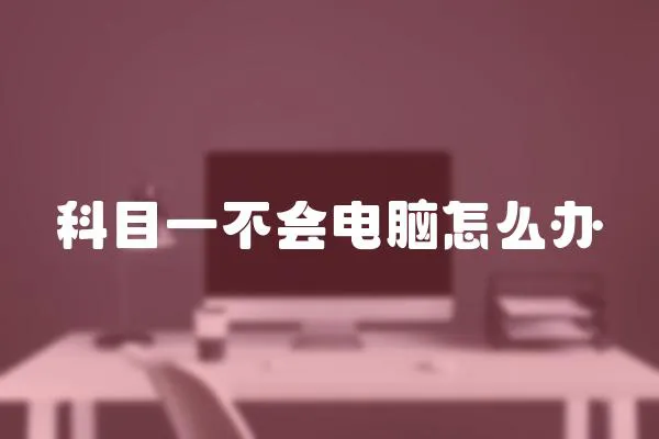 科目一不會電腦怎么辦