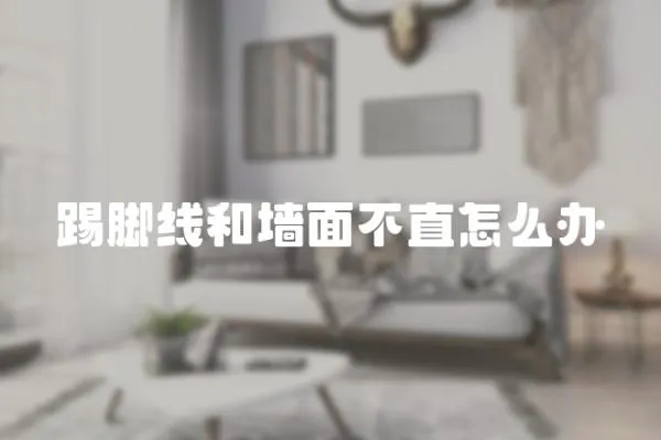 踢腳線和墻面不直怎么辦