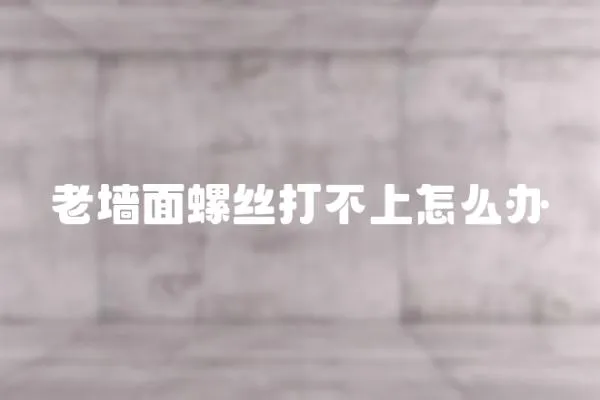 老墻面螺絲打不上怎么辦