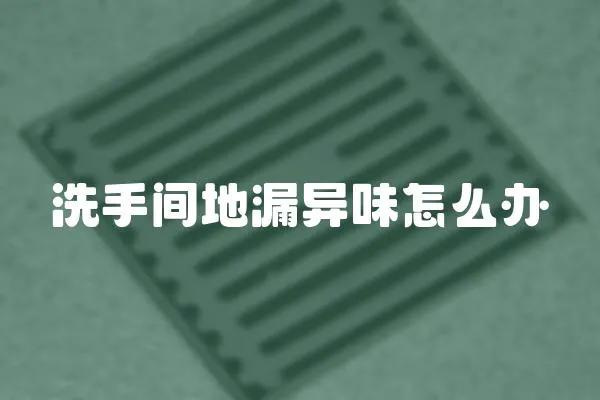 洗手間地漏異味怎么辦